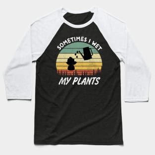 Sometimes I Wet My Plants is a Funny Gardening Quote and saying for Gardeners Baseball T-Shirt
